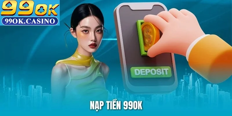 Bỏ Túi Ngay Kinh Nghiệm Nạp Tiền 99ok Luôn Thành Công 100%